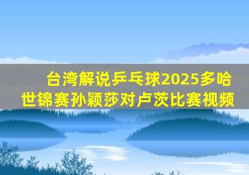 台湾解说乒乓球2025多哈世锦赛孙颖莎对卢茨比赛视频