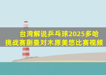 台湾解说乒乓球2025多哈挑战赛蒯曼对木原美悠比赛视频