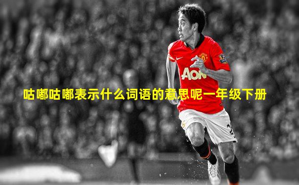 咕嘟咕嘟表示什么词语的意思呢一年级下册