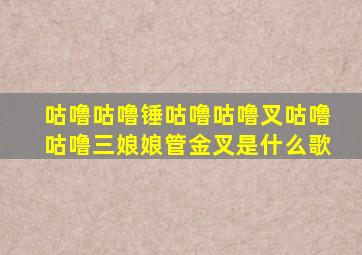 咕噜咕噜锤咕噜咕噜叉咕噜咕噜三娘娘管金叉是什么歌
