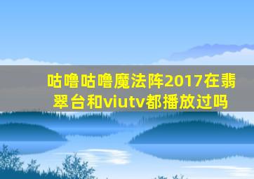 咕噜咕噜魔法阵2017在翡翠台和viutv都播放过吗