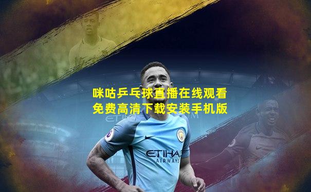 咪咕乒乓球直播在线观看免费高清下载安装手机版