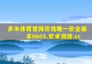 多米体育官网在线唯一安全版本0605.安卓润游.cc