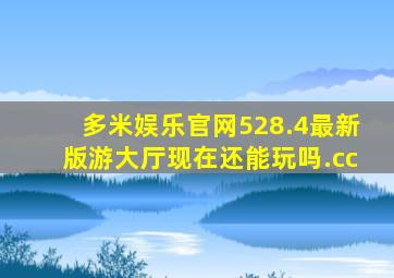 多米娱乐官网528.4最新版游大厅现在还能玩吗.cc