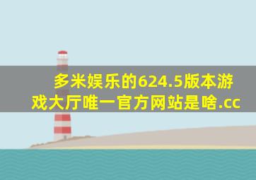 多米娱乐的624.5版本游戏大厅唯一官方网站是啥.cc