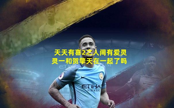 天天有喜2之人间有爱灵灵一和贺擎天在一起了吗