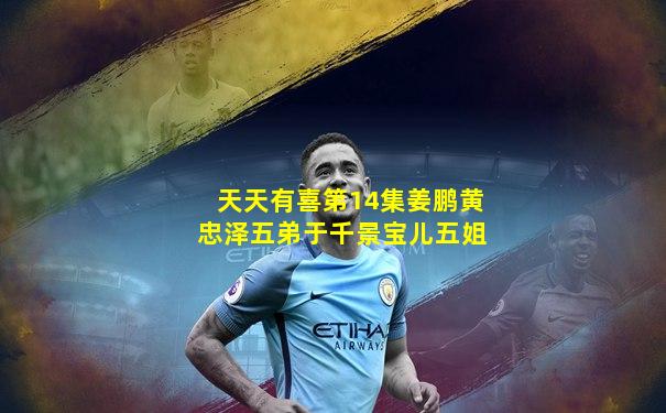 天天有喜第14集姜鹏黄忠泽五弟于千景宝儿五姐