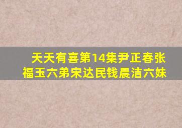 天天有喜第14集尹正春张福玉六弟宋达民钱晨洁六妹