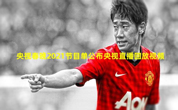 央视春晚2021节目单公布央视直播回放视频