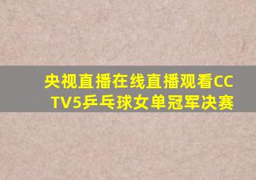 央视直播在线直播观看CCTV5乒乓球女单冠军决赛