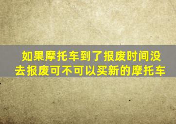 如果摩托车到了报废时间没去报废可不可以买新的摩托车