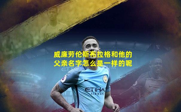 威廉劳伦斯布拉格和他的父亲名字怎么是一样的呢