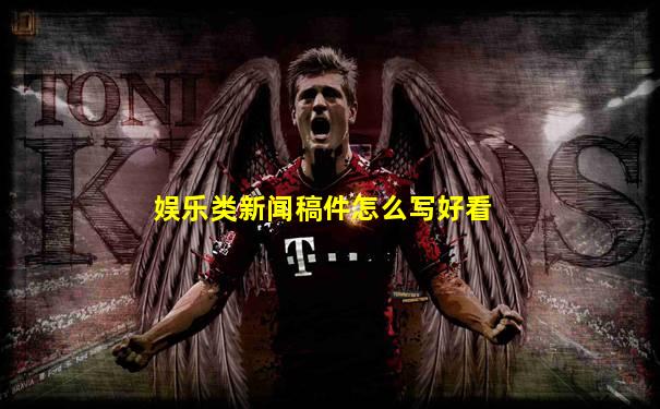 娱乐类新闻稿件怎么写好看