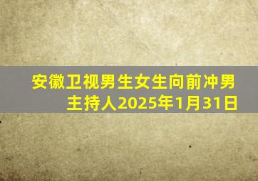 安徽卫视男生女生向前冲男主持人2025年1月31日