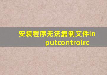 安装程序无法复制文件inputcontrolrc