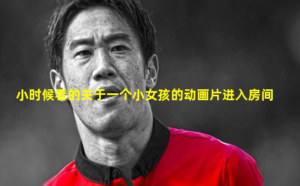 小时候看的关于一个小女孩的动画片进入房间