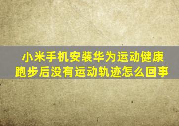 小米手机安装华为运动健康跑步后没有运动轨迹怎么回事
