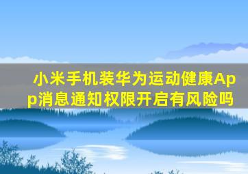 小米手机装华为运动健康App消息通知权限开启有风险吗