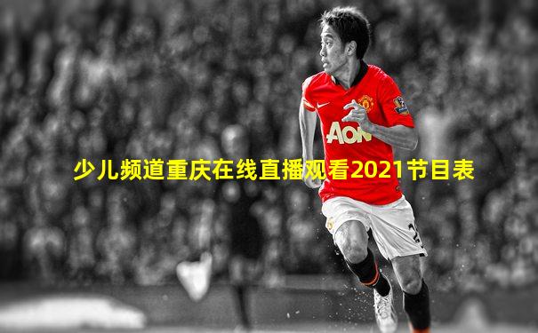 少儿频道重庆在线直播观看2021节目表