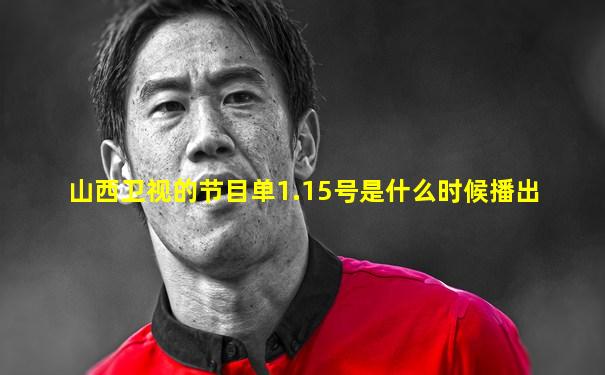 山西卫视的节目单1.15号是什么时候播出