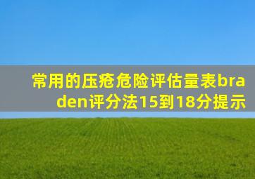 常用的压疮危险评估量表braden评分法15到18分提示