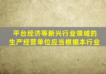 平台经济等新兴行业领域的生产经营单位应当根据本行业
