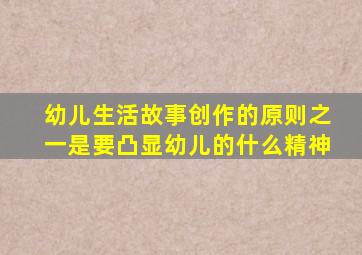 幼儿生活故事创作的原则之一是要凸显幼儿的什么精神