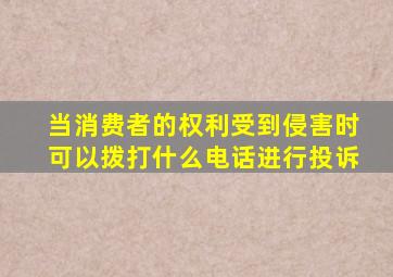 当消费者的权利受到侵害时可以拨打什么电话进行投诉