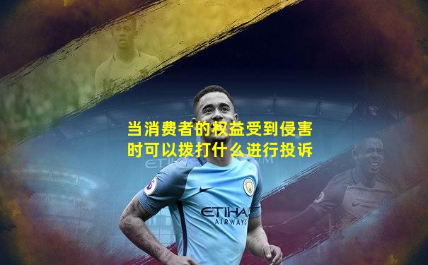 当消费者的权益受到侵害时可以拨打什么进行投诉