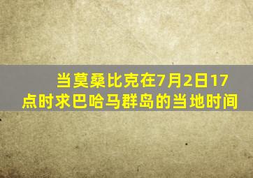 当莫桑比克在7月2日17点时求巴哈马群岛的当地时间