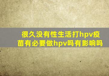 很久没有性生活打hpv疫苗有必要做hpv吗有影响吗
