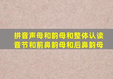 拼音声母和韵母和整体认读音节和前鼻韵母和后鼻韵母