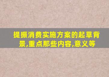提振消费实施方案的起草背景,重点那些内容,意义等