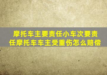 摩托车主要责任小车次要责任摩托车车主受重伤怎么赔偿