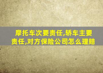 摩托车次要责任,轿车主要责任,对方保险公司怎么理赔