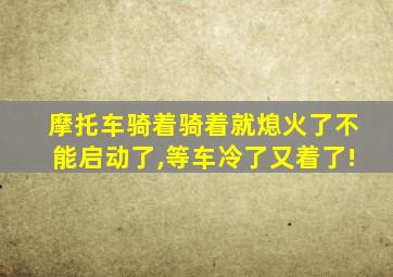摩托车骑着骑着就熄火了不能启动了,等车冷了又着了!