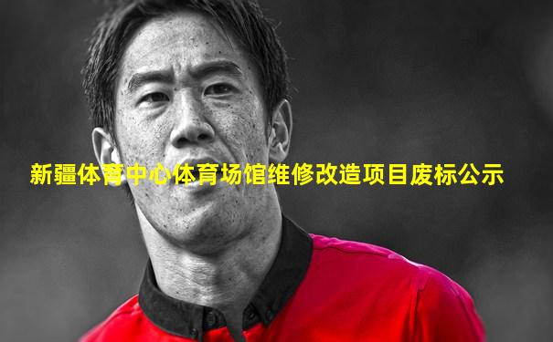 新疆体育中心体育场馆维修改造项目废标公示