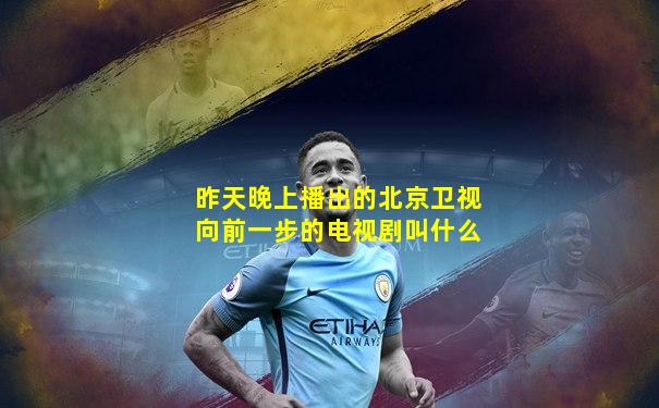 昨天晚上播出的北京卫视向前一步的电视剧叫什么