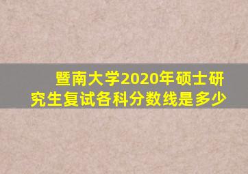 暨南大学2020年硕士研究生复试各科分数线是多少