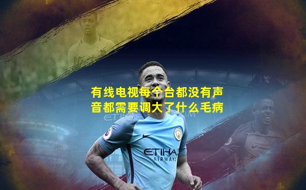 有线电视每个台都没有声音都需要调大了什么毛病