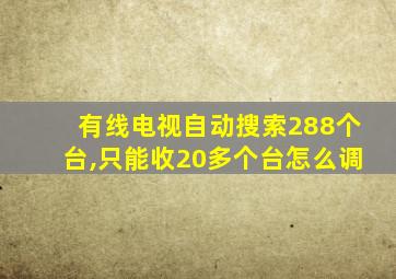 有线电视自动搜索288个台,只能收20多个台怎么调