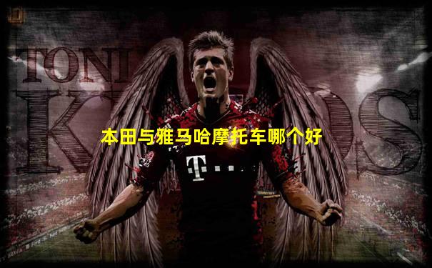 本田与雅马哈摩托车哪个好