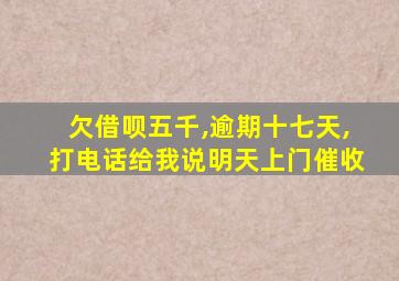 欠借呗五千,逾期十七天,打电话给我说明天上门催收