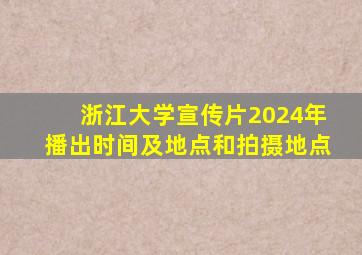 浙江大学宣传片2024年播出时间及地点和拍摄地点