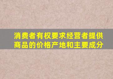 消费者有权要求经营者提供商品的价格产地和主要成分