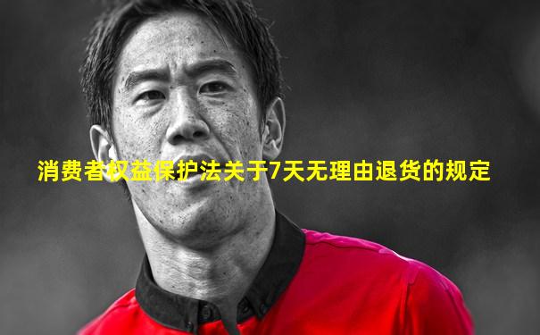 消费者权益保护法关于7天无理由退货的规定