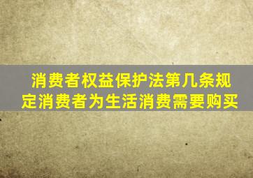消费者权益保护法第几条规定消费者为生活消费需要购买