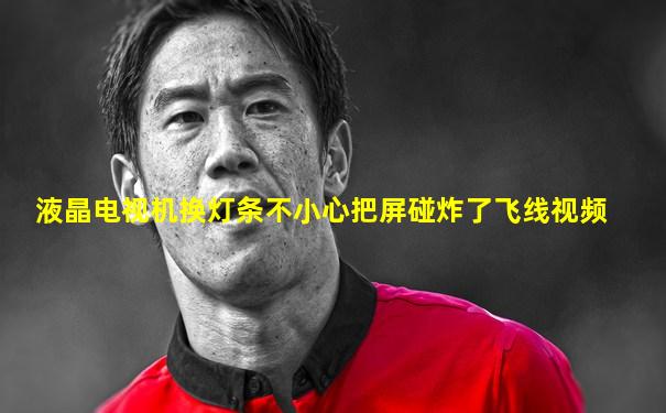 液晶电视机换灯条不小心把屏碰炸了飞线视频