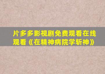 片多多影视剧免费观看在线观看《在精神病院学斩神》