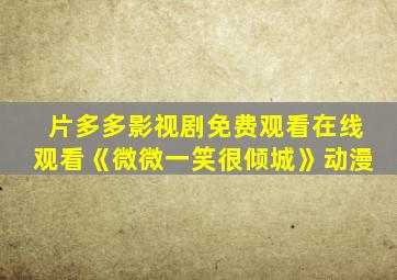 片多多影视剧免费观看在线观看《微微一笑很倾城》动漫